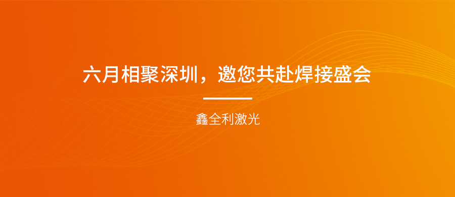 【埃森展邀請(qǐng)】六月相聚深圳，鑫全利激光邀您共赴焊接盛會(huì)！